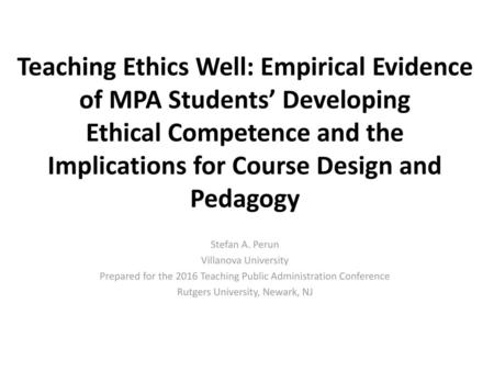 Teaching Ethics Well: Empirical Evidence of MPA Students’ Developing Ethical Competence and the Implications for Course Design and Pedagogy Stefan A.