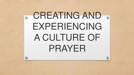 CREATING AND EXPERIENCING A CULTURE OF PRAYER