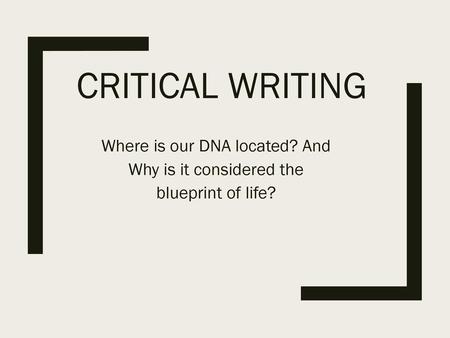 Critical Writing Where is our DNA located? And Why is it considered the blueprint of life?