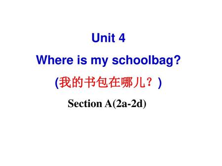 Unit 4 Where is my schoolbag? (我的书包在哪儿？)