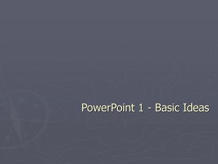 PowerPoint 1 - Basic Ideas