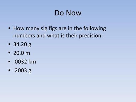 Do Now How many sig figs are in the following numbers and what is their precision: 34.20 g 20.0 m .0032 km .2003 g.