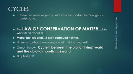 CYCLES There are some major cycles that are important for biologists to understand. The LAW OF CONSERVATION OF MATTER…datz what itz all about YO! Matter.