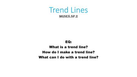 Trend Lines MGSE8.SP.2 EQ: What is a trend line?