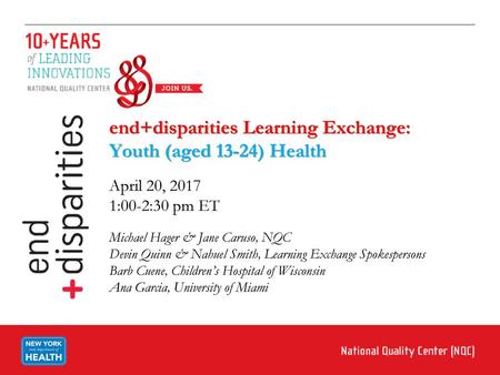 End+disparities Learning Exchange: Youth (aged 13-24) Health April 20, 2017 1:00-2:30 pm ET Michael Hager & Jane Caruso, NQC Devin Quinn & Nahuel Smith,