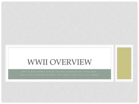 WWII Overview WWII is considered one of the best examples of ‘Total War’ Here is an overview of what that means and how it all began.