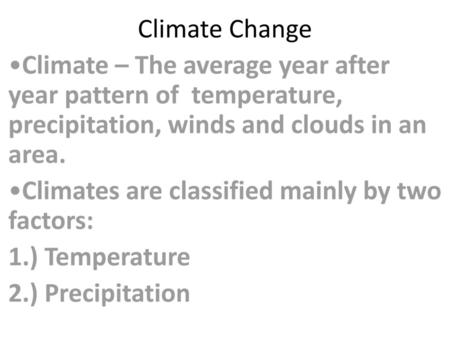 Climate Change Climate – The average year after year pattern of temperature, precipitation, winds and clouds in an area. Climates are classified mainly.