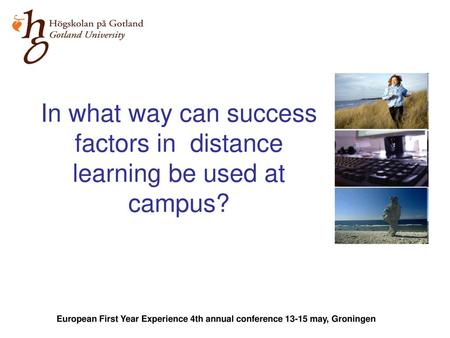 In what way can success factors in distance learning be used at campus? European First Year Experience 4th annual conference 13-15 may, Groningen.