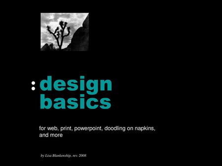 Design basics for web, print, powerpoint, doodling on napkins, and more by Lisa Blankenship, rev. 2008.