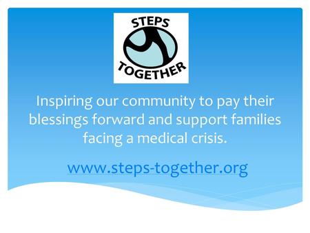 Inspiring our community to pay their blessings forward and support families facing a medical crisis. www.steps-together.org.