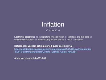 Inflation October 2016 Learning objective: To understand the definition of inflation and be able to evaluate which parts of the economy lose or win as.