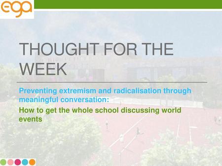 Thought for the week Preventing extremism and radicalisation through meaningful conversation: How to get the whole school discussing world events.