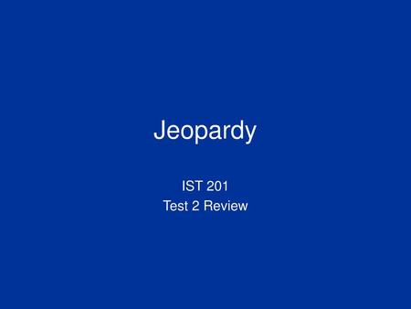 Jeopardy IST 201 Test 2 Review.