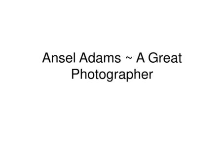 Ansel Adams ~ A Great Photographer