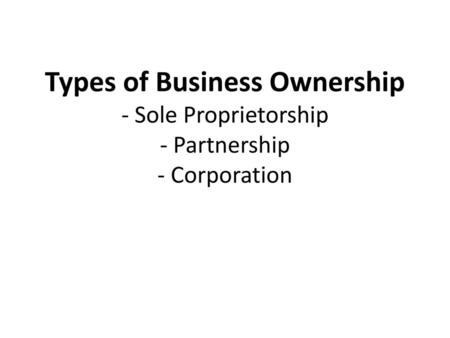 Sole Proprietorship FUN FACT: about ¾ of all businesses are sole proprietorships FUN FACT: many are family-owned businesses that have been passed on.