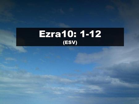 Ezra10: 1-12 (ESV) Scripture.