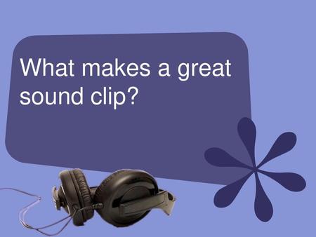 What makes a great sound clip?