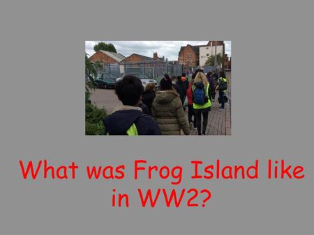 What was Frog Island like in WW2?