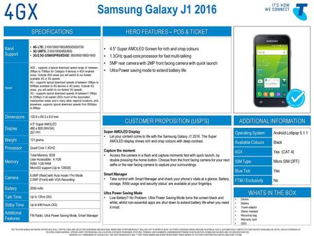 Samsung Galaxy J1 2016 4.5” Super AMOLED Screen for rich and crisp colours 1.3GHz quad-core processor for fast multi-talking 5MP rear camera with 2MP front.