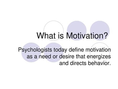 What is Motivation? Psychologists today define motivation as a need or desire that energizes and directs behavior.