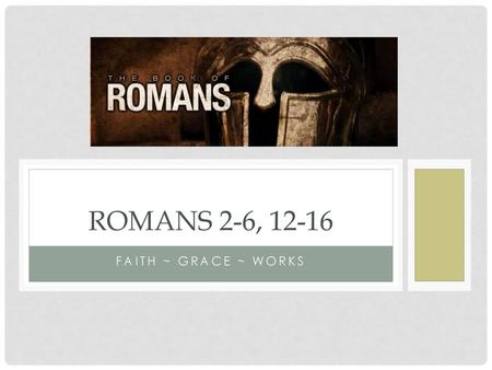 Romans 2-6, 12-16 Faith ~ grace ~ works.