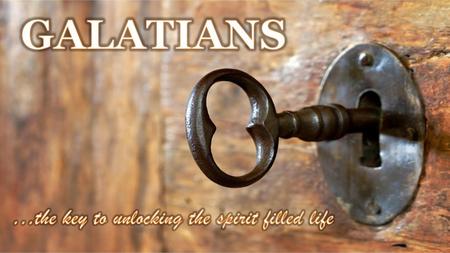 GALATIANS …the key to unlocking the spirit filled life.