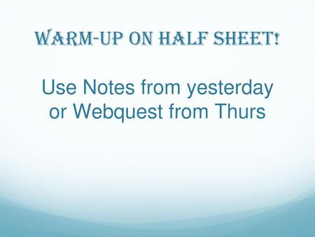 Warm-up on half Sheet! Use Notes from yesterday or Webquest from Thurs