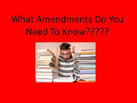 What Amendments Do You Need To Know?????