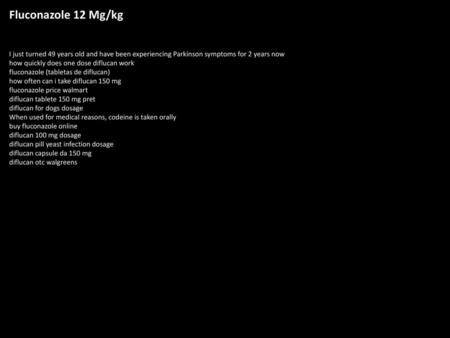 Fluconazole 12 Mg/kg I just turned 49 years old and have been experiencing Parkinson symptoms for 2 years now how quickly does one dose diflucan work fluconazole.