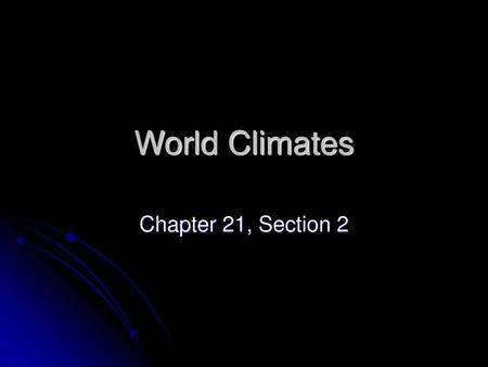 World Climates Chapter 21, Section 2.