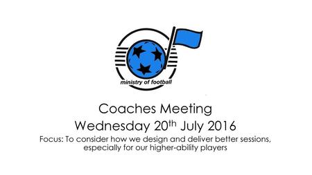 Coaches Meeting Wednesday 20th July 2016