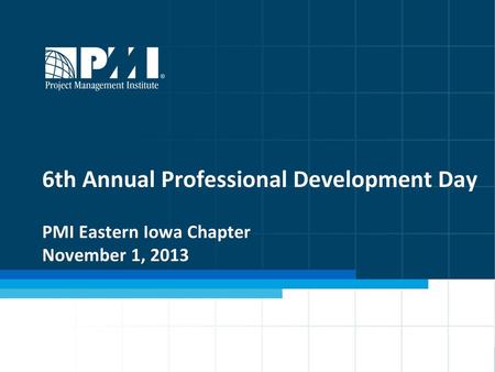 Welcome!. 6th Annual Professional Development Day PMI Eastern Iowa Chapter November 1, 2013.