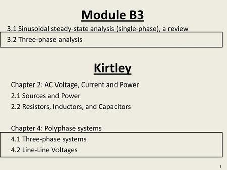 Module B3 3.1 Sinusoidal steady-state analysis (single-phase), a review 3.2 Three-phase analysis Kirtley Chapter 2: AC Voltage, Current and Power 2.1 Sources.