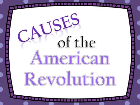 Causes of the American Revolution.