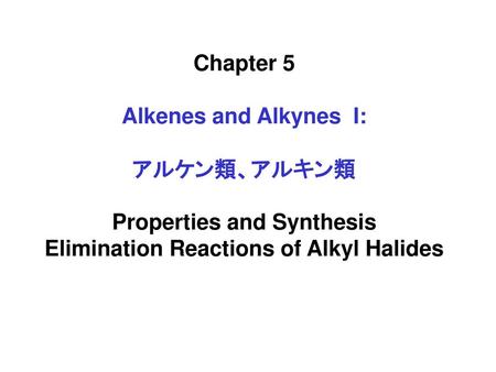 Chapter 5 Alkenes and Alkynes I: アルケン類、アルキン類 Properties and Synthesis Elimination Reactions of Alkyl Halides.