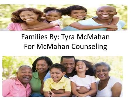 Families By: Tyra McMahan For McMahan Counseling