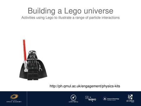 Building a Lego universe Activities using Lego to illustrate a range of particle interactions http://ph.qmul.ac.uk/engagement/physics-kits.