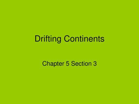 Drifting Continents Chapter 5 Section 3.