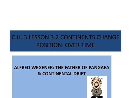 C H. 3 LESSON 3.2 CONTINENTS CHANGE POSITION OVER TIME