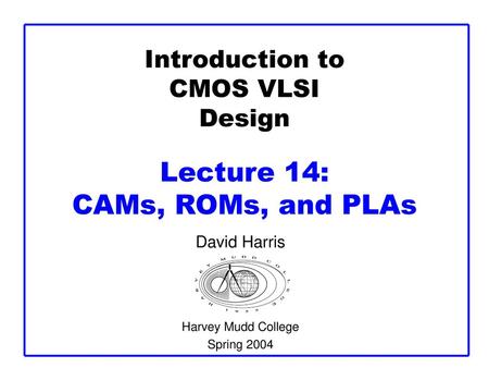 Introduction to CMOS VLSI Design Lecture 14: CAMs, ROMs, and PLAs