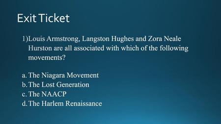 Exit Ticket Louis Armstrong, Langston Hughes and Zora Neale Hurston are all associated with which of the following movements? The Niagara Movement The.