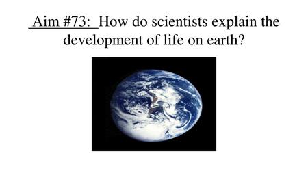 Aim #73: How do scientists explain the development of life on earth?