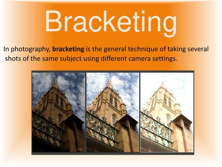 Bracketing In photography, bracketing is the general technique of taking several shots of the same subject using different camera settings.