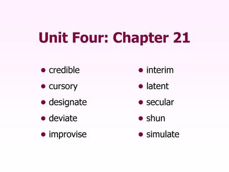 Unit Four: Chapter 21 • credible • interim • cursory • latent