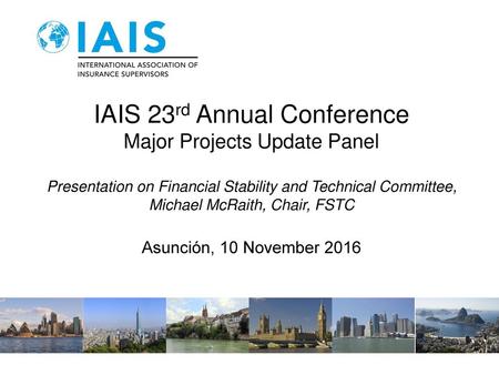 IAIS 23rd Annual Conference Major Projects Update Panel Presentation on Financial Stability and Technical Committee, Michael McRaith, Chair, FSTC Asunción,