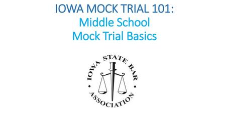 IOWA MOCK TRIAL 101: Middle School Mock Trial Basics