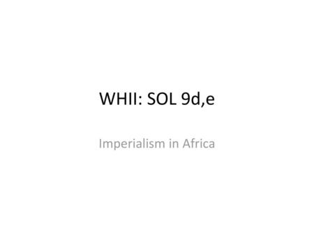 WHII: SOL 9d,e Imperialism in Africa.