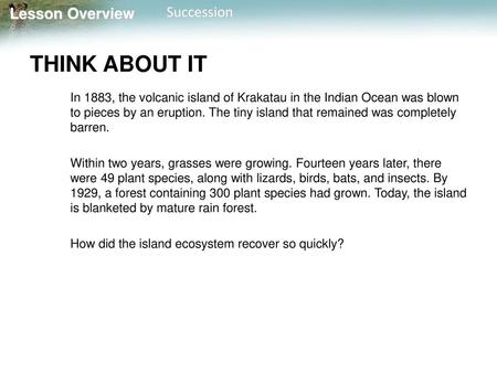 THINK ABOUT IT In 1883, the volcanic island of Krakatau in the Indian Ocean was blown to pieces by an eruption. The tiny island that remained was completely.