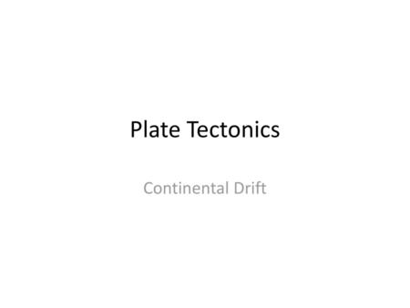 Plate Tectonics Continental Drift.