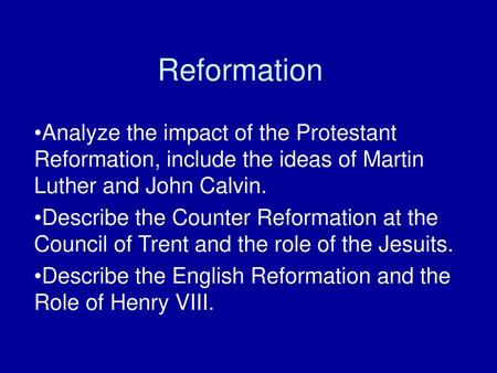 Reformation Analyze the impact of the Protestant Reformation, include the ideas of Martin Luther and John Calvin. Describe the Counter Reformation at the.